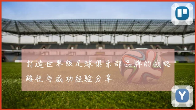 打造世界级足球俱乐部品牌的战略路径与成功经验分享