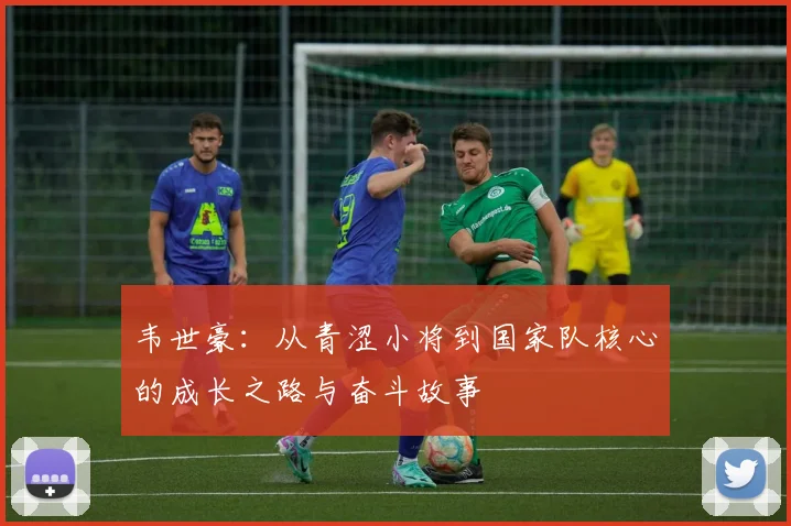 韦世豪：从青涩小将到国家队核心的成长之路与奋斗故事