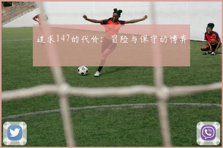 追求147的代价：冒险与保守的博弈