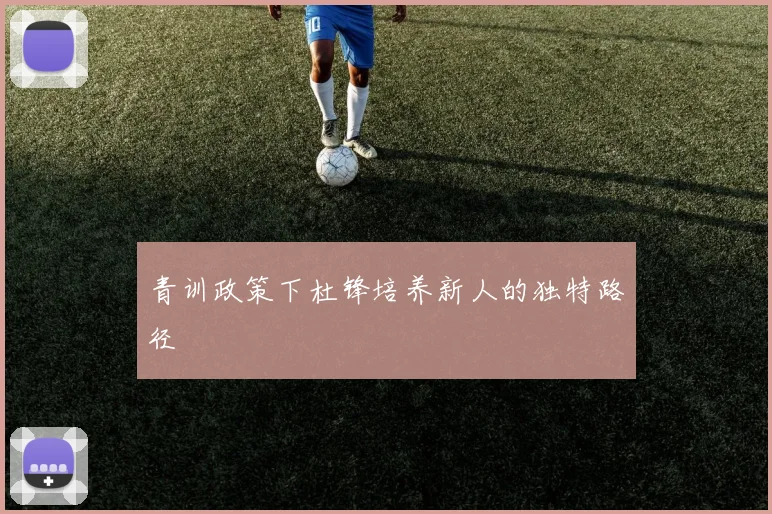 青训政策下杜锋培养新人的独特路径