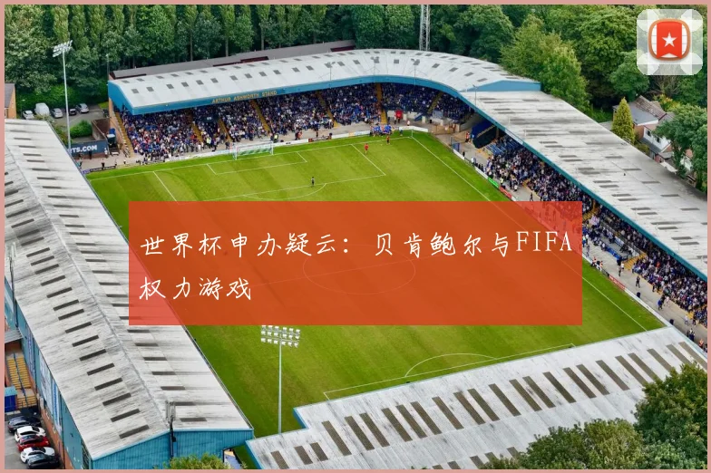 世界杯申办疑云：贝肯鲍尔与FIFA权力游戏