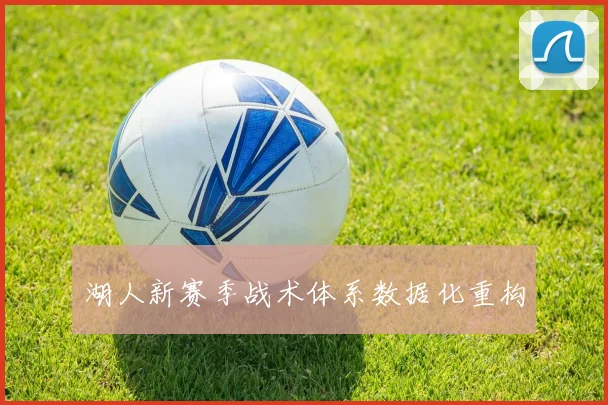 湖人新赛季战术体系数据化重构