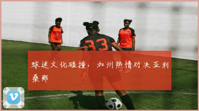 球迷文化碰撞，加州热情对决亚利桑那