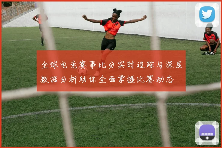 全球电竞赛事比分实时追踪与深度数据分析助你全面掌握比赛动态