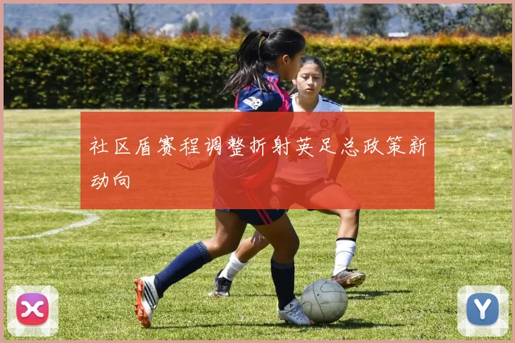 社区盾赛程调整折射英足总政策新动向