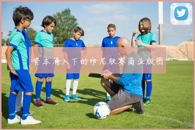 资本涌入下的印尼联赛商业版图