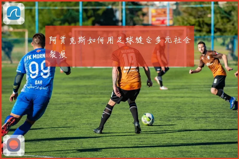 阿贾克斯如何用足球缝合多元社会裂痕