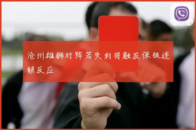 沧州雄狮对阵若失利将触发保级连锁反应