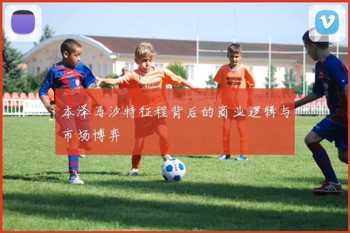 本泽马沙特征程背后的商业逻辑与市场博弈
